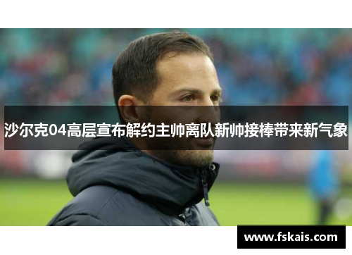 沙尔克04高层宣布解约主帅离队新帅接棒带来新气象