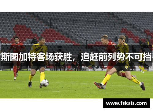 斯图加特客场获胜，追赶前列势不可挡