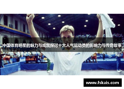 中国体育明星的魅力与成就探讨十大人气运动员的影响力与传奇故事