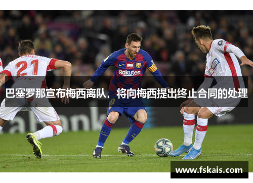 巴塞罗那宣布梅西离队，将向梅西提出终止合同的处理