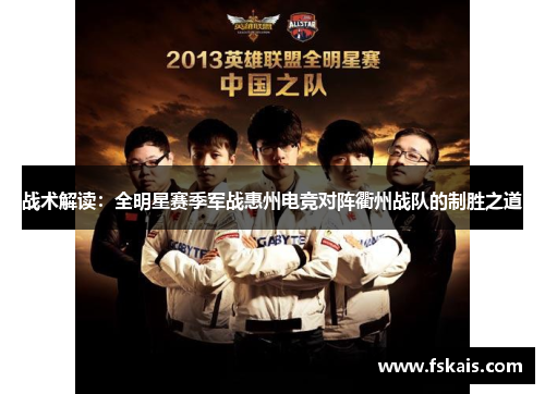 战术解读：全明星赛季军战惠州电竞对阵衢州战队的制胜之道