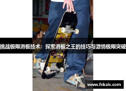 挑战极限滑板技术：探索滑板之王的技巧与激情极限突破