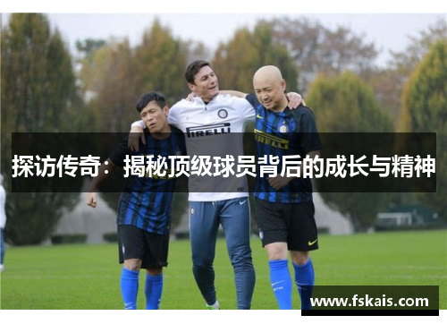 探访传奇：揭秘顶级球员背后的成长与精神