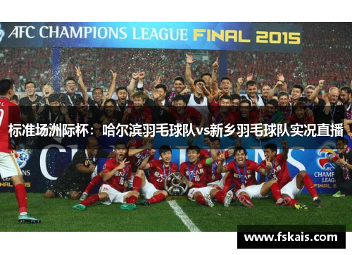 标准场洲际杯：哈尔滨羽毛球队vs新乡羽毛球队实况直播