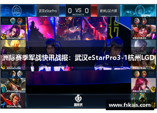 洲际赛季军战快讯战报：武汉eStarPro3-1杭州LGD