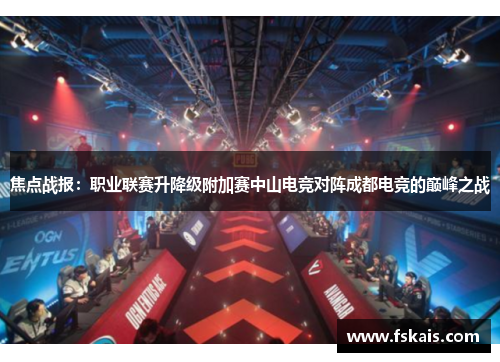 焦点战报：职业联赛升降级附加赛中山电竞对阵成都电竞的巅峰之战