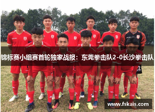锦标赛小组赛首轮独家战报：东莞拳击队2-0长沙拳击队