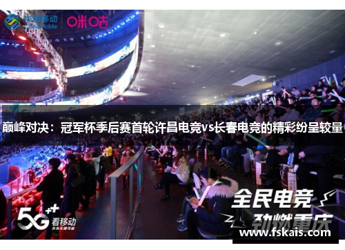 巅峰对决：冠军杯季后赛首轮许昌电竞vs长春电竞的精彩纷呈较量