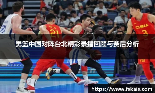 男篮中国对阵台北精彩录播回顾与赛后分析