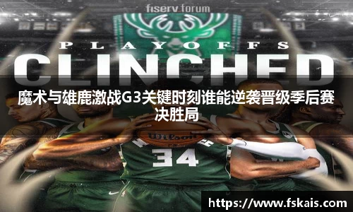 魔术与雄鹿激战G3关键时刻谁能逆袭晋级季后赛决胜局