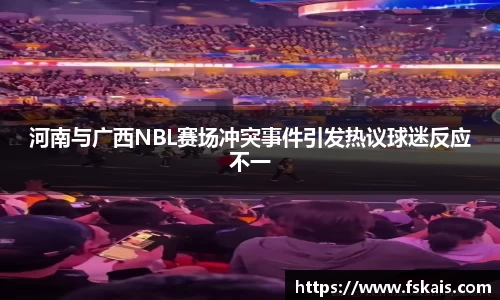 河南与广西NBL赛场冲突事件引发热议球迷反应不一